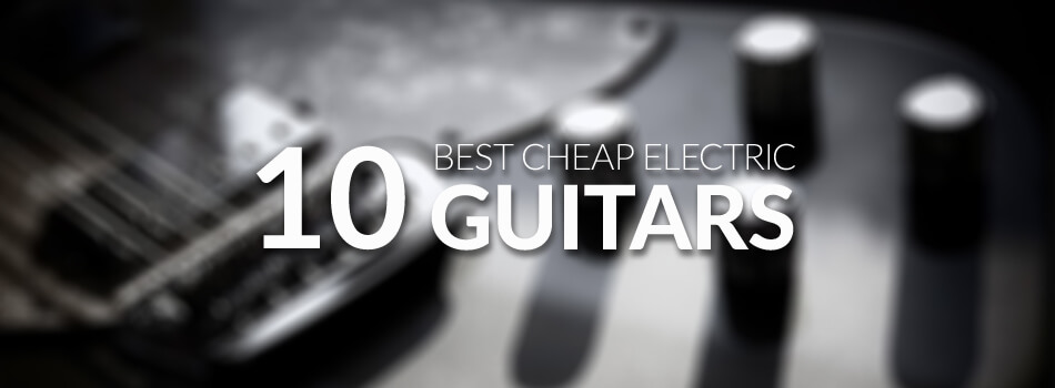Best Cheap Electric Guitars – Buying Guide for 2020