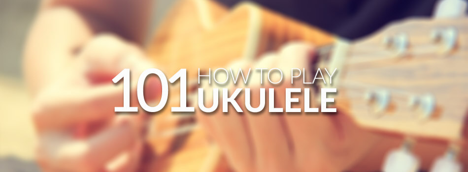 Learn How to Play Ukulele 101